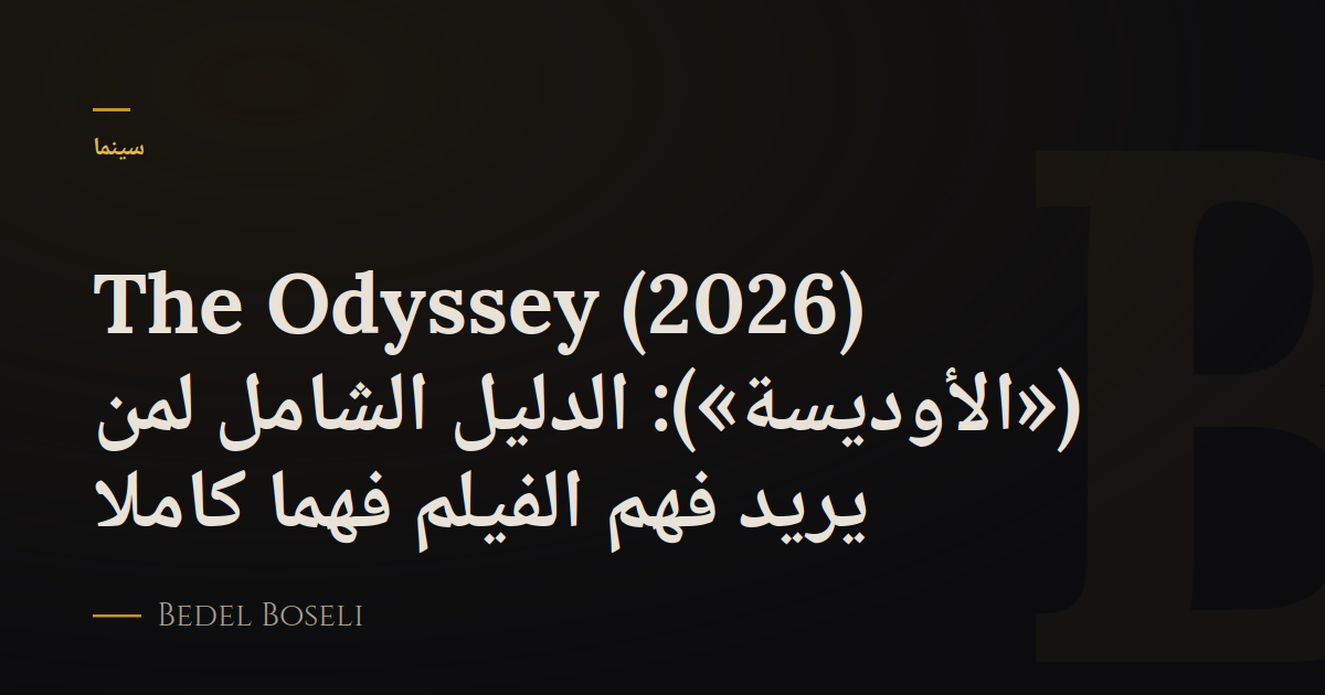 The Odyssey (2026) («الأوديسة»): الدليل الشامل لمن يريد فهم الفيلم فهمًا كاملاً