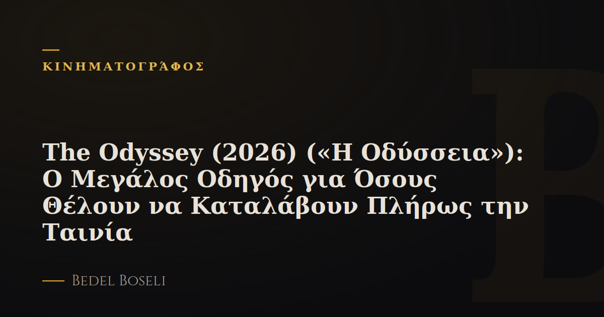 The Odyssey (2026) («Η Οδύσσεια»): Ο Μεγάλος Οδηγός για Όσους Θέλουν να Καταλάβουν Πλήρως την Ταινία