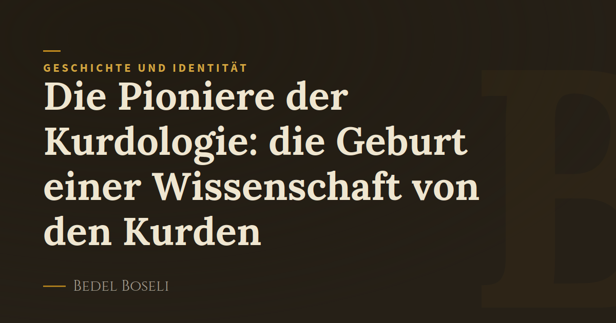 Die Pioniere der Kurdologie: die Geburt einer Wissenschaft von den Kurden