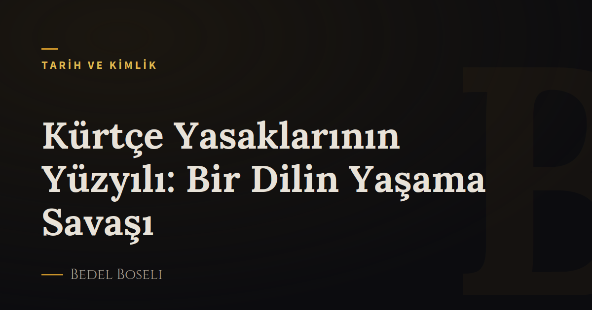 Kürtçe Yasaklarının Yüzyılı: Bir Dilin Yaşama Savaşı