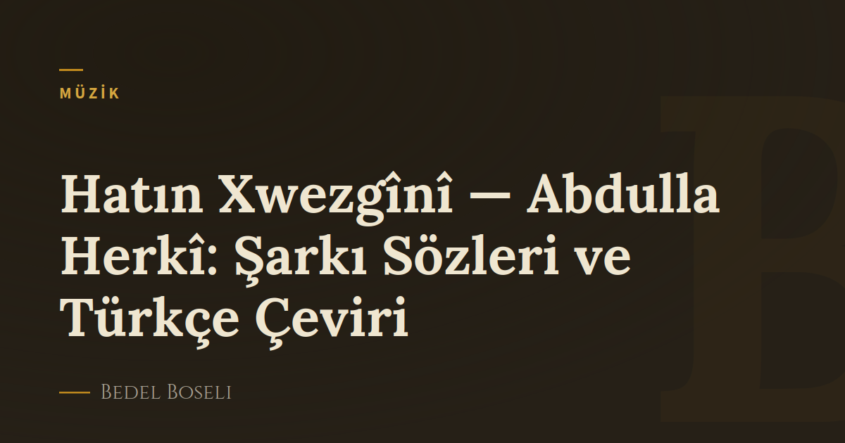 Hatın Xwezgînî — Abdulla Herkî: Şarkı Sözleri ve Türkçe Çeviri