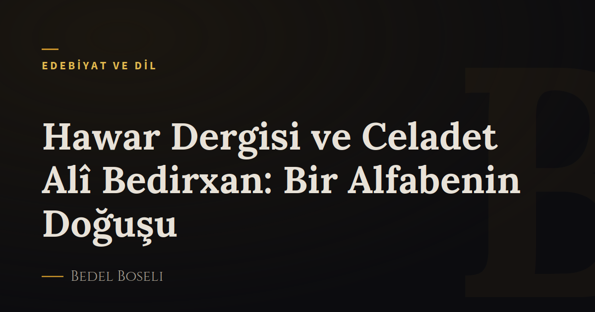 Hawar Dergisi ve Celadet Alî Bedirxan: Bir Alfabenin Doğuşu