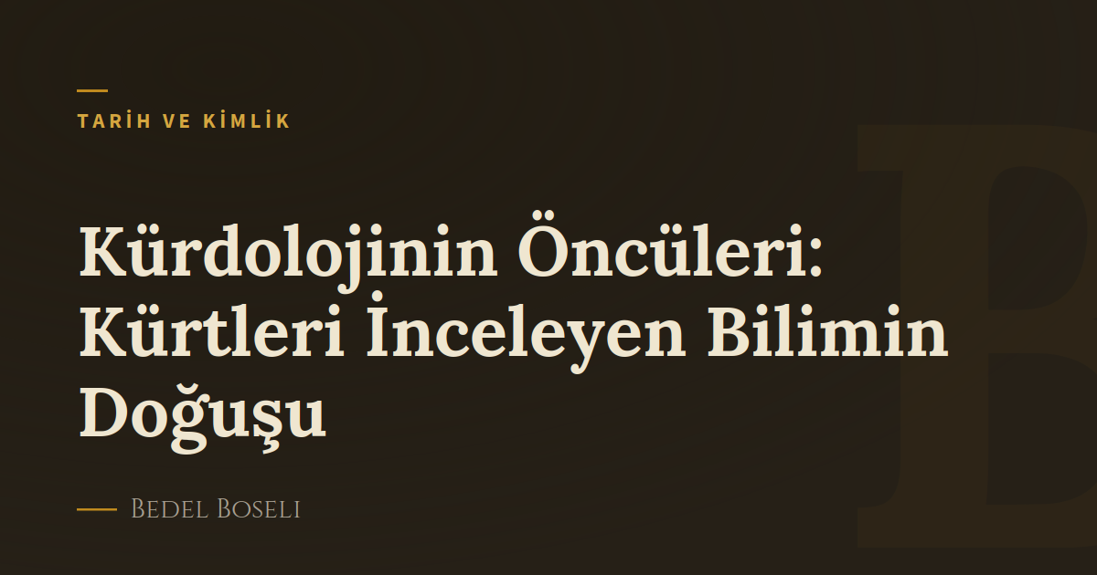 Kürdolojinin Öncüleri: Kürtleri İnceleyen Bilimin Doğuşu