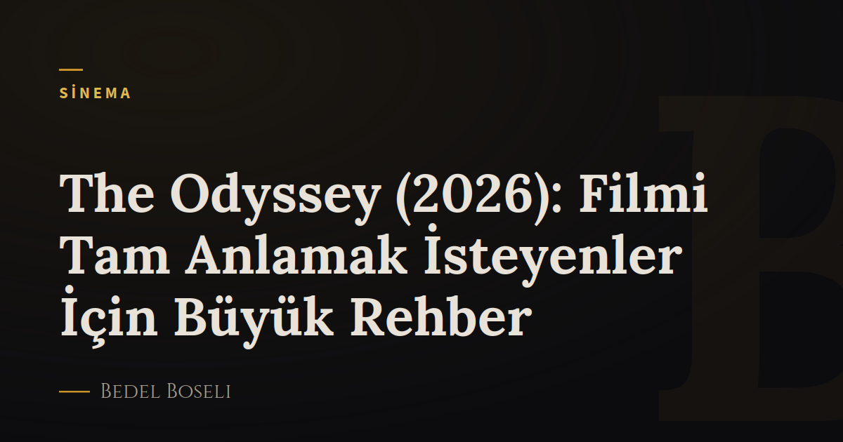 The Odyssey (2026): Filmi Tam Anlamak İsteyenler İçin Büyük Rehber