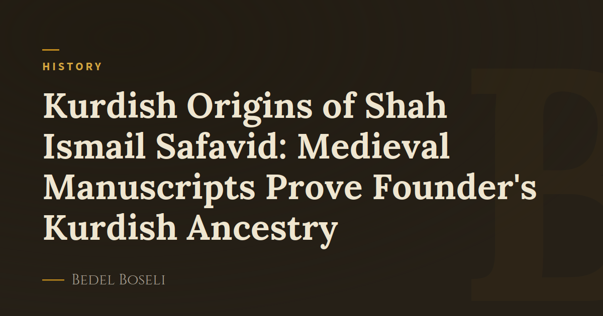 Kurdish Origins of Shah Ismail Safavid: Medieval Manuscripts Prove Founder's Kurdish Ancestry