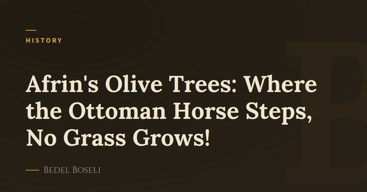 Afrin's Olive Trees: Where the Ottoman Horse Steps, No Grass Grows!