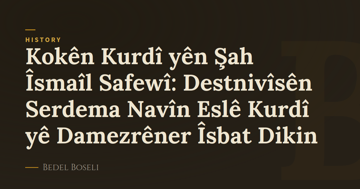 Kokên Kurdî yên Şah Îsmaîl Safewî: Destnivîsên Serdema Navîn Eslê Kurdî yê Damezrêner Îsbat Dikin