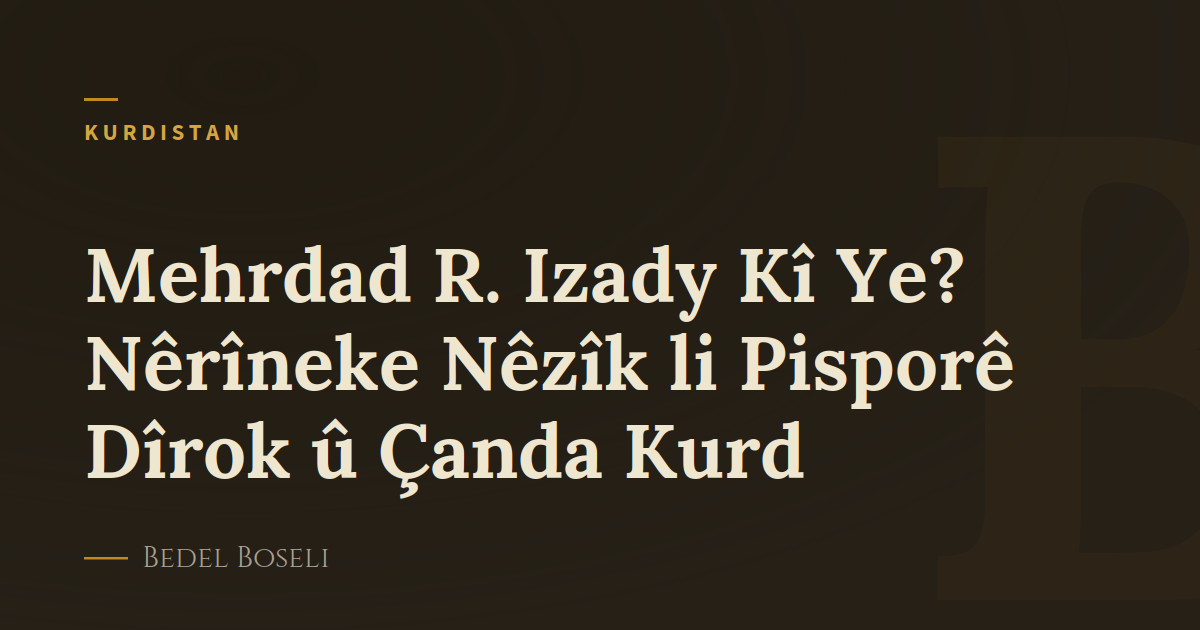 Mehrdad R. Izady Kî Ye? Nêrîneke Nêzîk li Pisporê Dîrok û Çanda Kurd