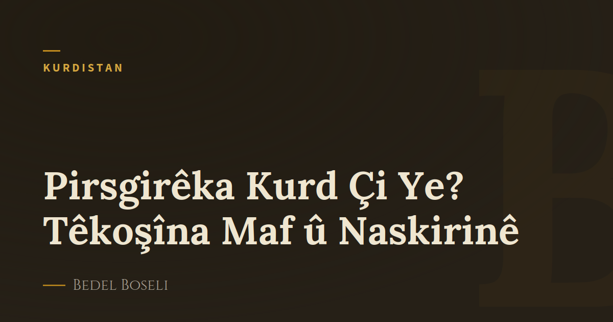 Pirsgirêka Kurd Çi Ye? Têkoşîna Maf û Naskirinê