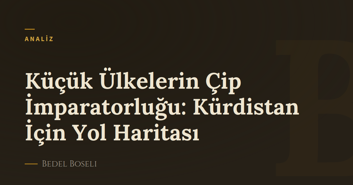 Küçük Ülkelerin Çip İmparatorluğu: Kürdistan İçin Yol Haritası